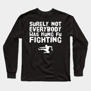 Surely not everybody was kung fu fighting Long Sleeve T-Shirt